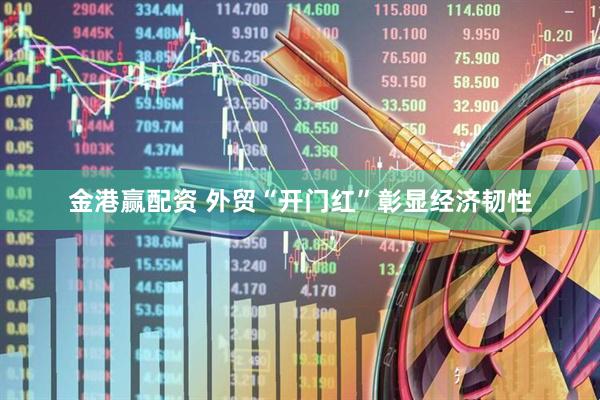 金港赢配资 外贸“开门红”彰显经济韧性