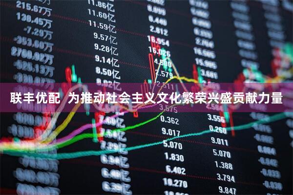 联丰优配  为推动社会主义文化繁荣兴盛贡献力量
