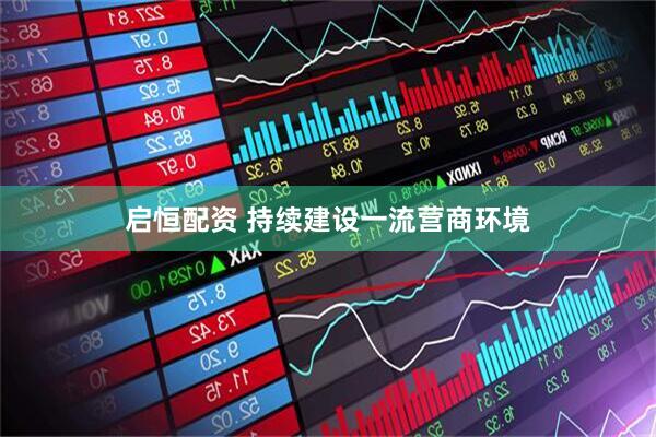 启恒配资 持续建设一流营商环境