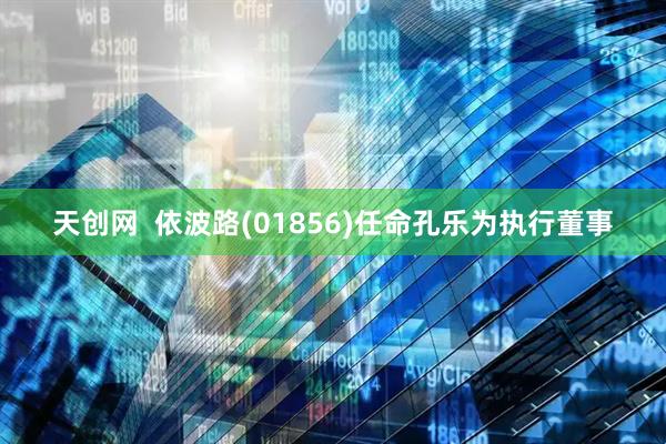 天创网  依波路(01856)任命孔乐为执行董事