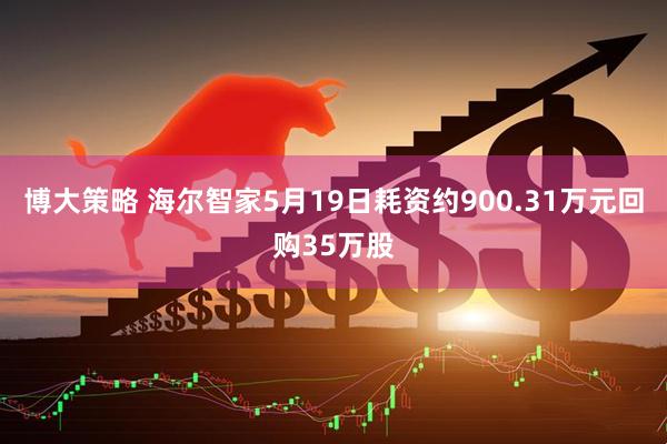 博大策略 海尔智家5月19日耗资约900.31万元回购35万股