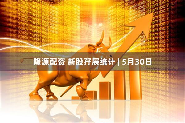 隆源配资 新股孖展统计 | 5月30日