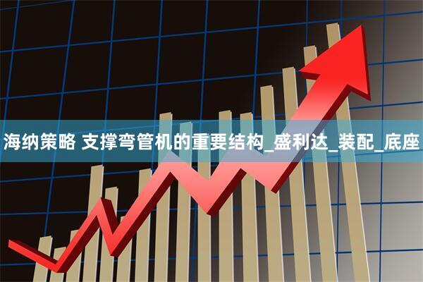 海纳策略 支撑弯管机的重要结构_盛利达_装配_底座